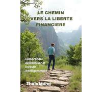 Le chemin vers la liberté financière: Comprendre, économiser et investir intélligemment son argent