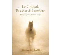 LE CHEVAL, PASSEUR DE LUMIERE - Sagesse équine et textes sacrés - Un chemin vers soi et vers le divin: Ce que les chevaux nous révèlent du Divin et de nous-mêmes.
