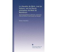 Le chevalier de Méré, rival de Voiture, ami de Pascal, précepteur de Mme de Maintenon: étude biographique et litt"eraire, suivie d'un Choix de lettres et de Pensées du chevalier