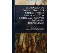 Le Chevalier Du Papegau; Nach Der Einzigen Pariser Handschrift Zum Ersten Mal Hrsg. Von Ferdinand Heuckenkamp