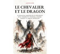 Le Chevalier et le Dragon: 42 histoires inspirées de la chevalerie pour transmettre honneur, courage, loyauté et sagesse médiévale (Lotus Zen)
