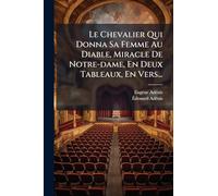 Le Chevalier Qui Donna Sa Femme Au Diable, Miracle De Notre-dame, En Deux Tableaux, En Vers...