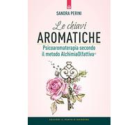 Le chiavi aromatiche. Psicoaromaterapia secondo il metodo AlchimiaOlfattiva® (Salute, benessere e psiche)