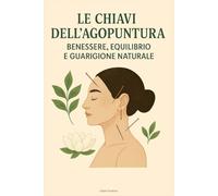 Le Chiavi dell’Agopuntura: Benessere, Equilibrio e Guarigione Naturale