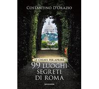 Le chiavi per aprire 99 luoghi segreti di Roma. Nuova ediz. (Illustrati)