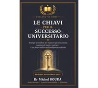 LE CHIAVI PER IL SUCCESSO UNIVERSITARIO: Strategie scientifiche per imparare più velocemente, superare gli esami e costruire il tuo futuro nell'era dell'intelligenza artificiale.