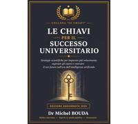 LE CHIAVI PER IL SUCCESSO UNIVERSITARIO: Strategie scientifiche per imparare più velocemente, superare gli esami e costruire il tuo futuro nell'era dell'intelligenza artificiale.