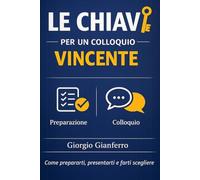 Le chiavi per un colloquio vincente: Come prepararti, presentarti e farti scegliere (Lavoro, scelte, direzione)