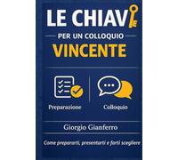 Le chiavi per un colloquio vincente: Come prepararti, presentarti e farti scegliere (Lavoro, scelte, direzione)