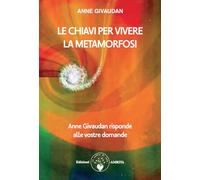 Le chiavi per vivere la metamorfosi. Anne Givaudan risponde alle vostre domande (Libri di Anne e Daniel Meurois Givaudan)