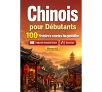 Le chinois pour Débutants A1 : 100 histoires courtes du quotidien: Améliorez votre compréhension et expression écrite grâce à des situations bilingues simples de la vie quotidienne