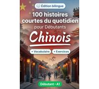 Le chinois pour Débutants A1 : 100 histoires courtes du quotidien: Améliorez votre compréhension et expression écrite grâce à des situations bilingues simples de la vie quotidienne