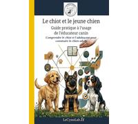 Le chiot et le jeune chien: Guide pratique à l'usage de l'éducateur canin: Comprendre le chiot et l'adolescent pour construire le chien adulte: 6 (Cynologie - Comprendre pour agir)