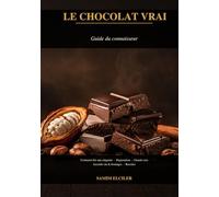 Le Chocolat Vrai: Guide du Connaisseur | Histoire, Fabrication, Dégustation, Grands Crus, Accords et Recettes