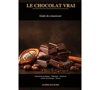 Le Chocolat Vrai: Guide du Connaisseur | Histoire, Fabrication, Dégustation, Grands Crus, Accords et Recettes