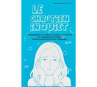 Le Chrétien Inquiet: Comment Faire Taire La Peur Et Redécouvrir Ton Identité En Christ