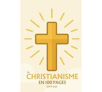 Le Christianisme : l'essentiel en 100 pages: Explorez la naissance du christianisme, les textes fondateurs, le mystère de la foi chrétienne, l’Église et ses sacrements
