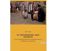 Le christianisme sans mystères: un livre anticlérical interdit sur la dégénérescence du christianisme en paganisme: 1