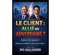 Le Client : Allié ou Adversaire ?: Stratégies concrètes pour maîtriser l’art de la gestion client et protéger votre rentabilité émotionnelle