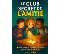 Le Club Secret de l’Amitié: Roman Interactif et Carnet d’Activités pour Enfants de 8 à 11 Ans - Défis, Émotions et Valeurs de l’Amitié