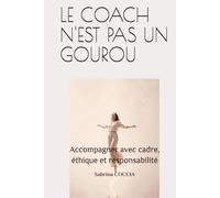 LE COACH N'EST PAS UN GOUROU: Accompagner avec cadre, éthique et responsabilité, un guide pour tous ceux qui oeuvrent dans la relation d’aide.