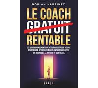 Le coach rentable: Les 10 commandements incontournables pour vendre ses services, attirer les bons clients et développer un business à la hauteur de son talent