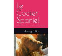 Le Cocker Spaniel: Histoire, caractère, soins et secrets d’un compagnon unique. (Les guides canins 2025 - Collection Henry Cilia)