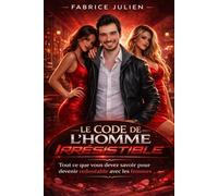 Le Code de l’Homme Irrésistible: Tout ce que vous devez savoir pour devenir redoutable avec les femmes