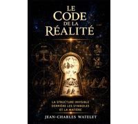 Le Code de la Réalité: La structure invisible derrière les symboles et la matière (Collection le code de la réalité)