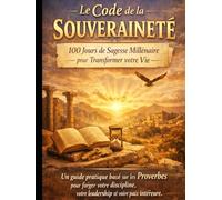 Le Code de la Souveraineté : 100 Jours de Sagesse Millénaire pour Transformer votre Vie.: Un guide pratique basé sur les Proverbes pour forger votre ... votre leadership et votre paix intérieure.