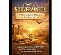 Le Code de la Souveraineté : 100 Jours de Sagesse Millénaire pour Transformer votre Vie.: Un guide pratique basé sur les Proverbes pour forger votre ... votre leadership et votre paix intérieure.