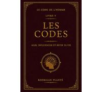 Le Code de l'Homme - Livre V : Les Codes: Agir, influencer et bâtir ta vie
