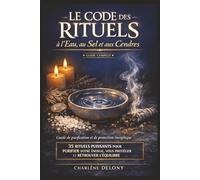 Le Code des Rituels à l'Eau, au Sel et aux Cendres: Guide complet de purification et de protection énergétique avec des rituels inspirés de la magie ... et renforcer son équilibre intérieur