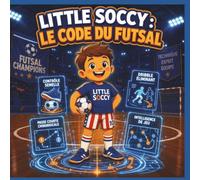 Le code du futsal: Le manuel secret pour multiplier par 6 sa technique, sa vitesse de décision et devenir un joueur d'exception (Dès 6 ans).: 5 (Les Aventures de Little Soccy)