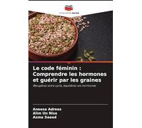 Le code féminin : Comprendre les hormones et guérir par les graines: Récupérez votre cycle, équilibrez vos hormones