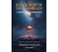 LE CODE SECRET DE L'EXISTENCE: COMPRENDRE LA NAISSANCE DE L’UNIVERS ET LE SENS DE NOTRE VIE