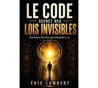Le code secret des lois invisibles: Ces forces discrètes qui orientent ta vie