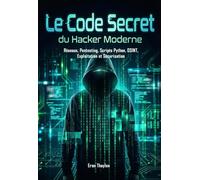 Le Code Secret du Hacker Moderne: Réseaux, Pentesting, Scripts Python, OSINT, Exploitation Et Sécurisation
