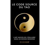 LE CODE SOURCE DU TAO: Le Système Millénaire du Wu Wei appliqué au Business : Le Guide Stratégique pour Gagner sans Lutter, Maîtriser le Leadership et Décupler votre Efficacité sans Burnout