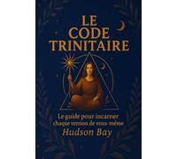 Le Code Trinitaire : Le guide pour incarner chaque version de vous-même