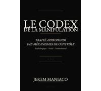 LE CODEX DE LA MANIPULATION: Traité approfondi des mécanismes de contrôle
