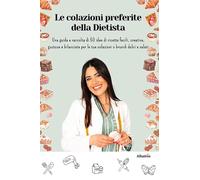 Le colazioni preferite della dietista. Una guida e raccolta di 50 idee di ricette facili, creative, gustose e bilanciate per le tue colazioni o brunch dolci e salati (Nuove voci. I saggi)