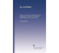 Le combat: pièce en cinq actes, représentée pour la première fois à Paris, sur la scène du Théâtre des arts, le 14 mars 1913