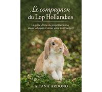 LE COMPAGNON DU LOP HOLLANDAIS: Le guide ultime du propriétaire pour élever, éduquer et aimer votre ami Floppy-E