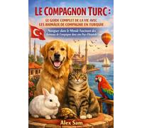 LE COMPAGNON TURC : LE GUIDE COMPLET DE LA VIE AVEC LES ANIMAUX DE COMPAGNIE EN TURQUIE: Naviguer dans le Monde Fascinant des Animaux de Compagnie dans un Pays d'Hospitalité Unie