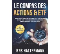 Le Compas des Actions & ETF : Un guide vers la richesse, un niveau de vie élevé et une retraite sécurisée grâce à des investissements intelligents sur le marché boursier et des revenus passifs - avec