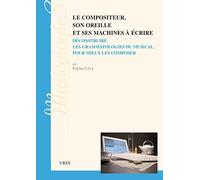 Le compositeur, son oreille et ses machines à écrire: Déconstruire les grammatologies du musical pour mieux les composer (Musicologies)