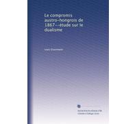 Le compromis austro-hongrois de 1867--étude sur le dualisme