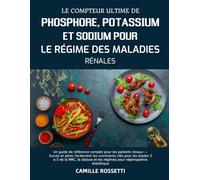 LE COMPTEUR ULTIME DE PHOSPHORE, POTASSIUM ET SODIUM POUR LE RÉGIME DES MALADIES RÉNALES: Un guide de référence complet pour les patients rénaux - ... 3 à 5 de la MRC, la dialyse et les régimes po