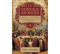 Le Concile De Nicée: Comment Il A Façonné Le Christianisme Et Défini Doctrine